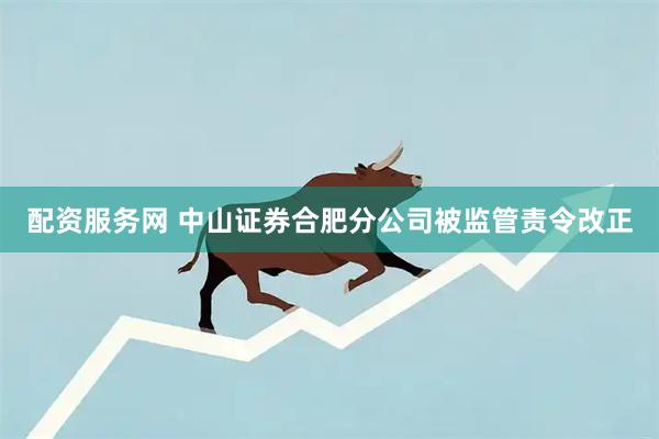 配资服务网 中山证券合肥分公司被监管责令改正