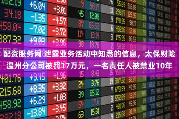 配资服务网 泄露业务活动中知悉的信息，太保财险温州分公司被罚17万元，一名责任人被禁业10年
