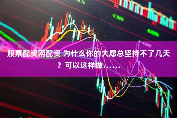 股票配资网配资 为什么你的大愿总坚持不了几天？可以这样做……